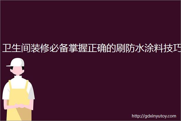 卫生间装修必备掌握正确的刷防水涂料技巧