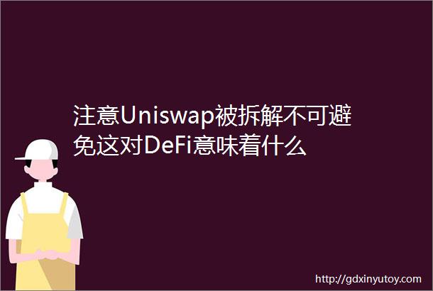 注意Uniswap被拆解不可避免这对DeFi意味着什么