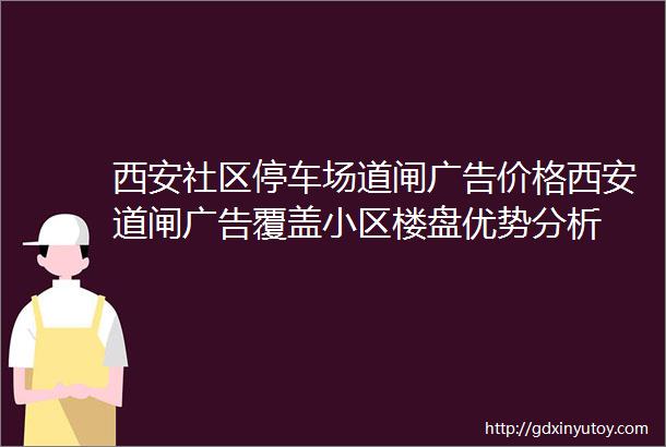 西安社区停车场道闸广告价格西安道闸广告覆盖小区楼盘优势分析