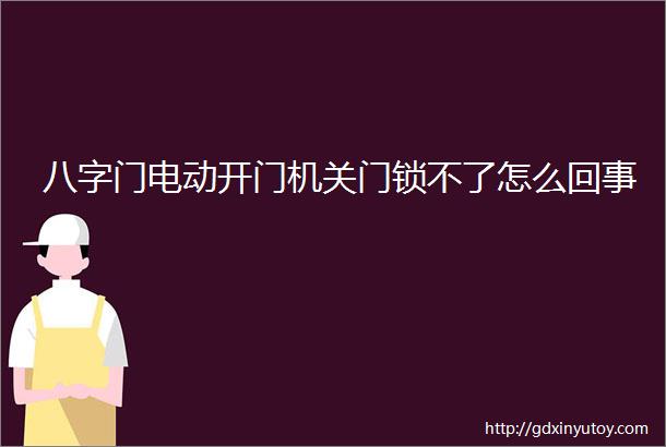 八字门电动开门机关门锁不了怎么回事