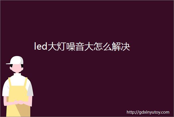 led大灯噪音大怎么解决