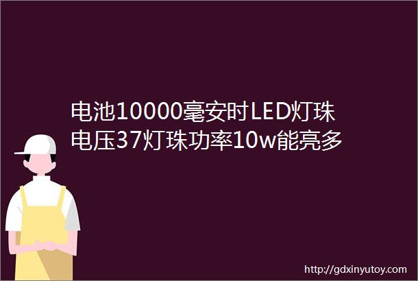 电池10000毫安时LED灯珠电压37灯珠功率10w能亮多