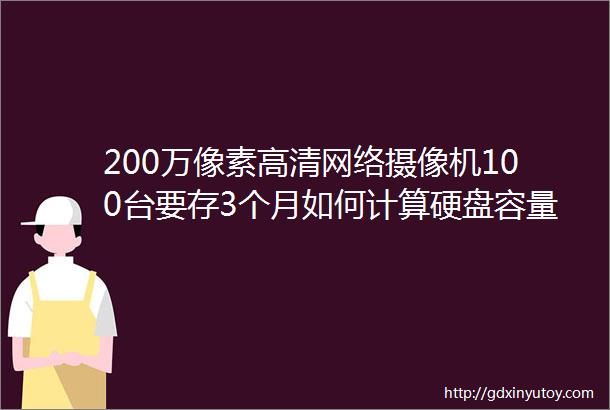 200万像素高清网络摄像机100台要存3个月如何计算硬盘容量