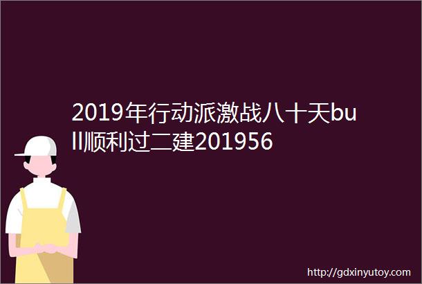 2019年行动派激战八十天bull顺利过二建201956