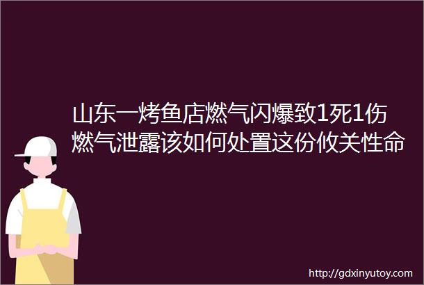 山东一烤鱼店燃气闪爆致1死1伤燃气泄露该如何处置这份攸关性命的指南务必收好