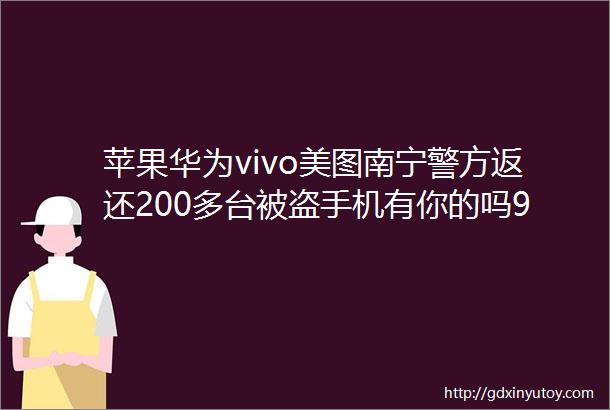 苹果华为vivo美图南宁警方返还200多台被盗手机有你的吗930新闻眼