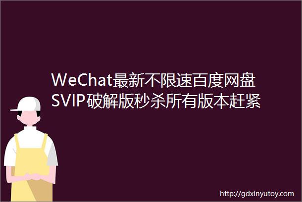 WeChat最新不限速百度网盘SVIP破解版秒杀所有版本赶紧收藏用起来