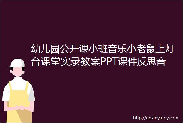 幼儿园公开课小班音乐小老鼠上灯台课堂实录教案PPT课件反思音乐动画视频