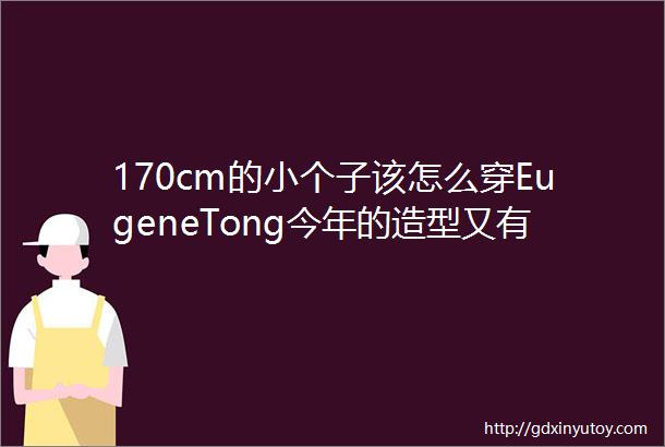 170cm的小个子该怎么穿EugeneTong今年的造型又有新贴士