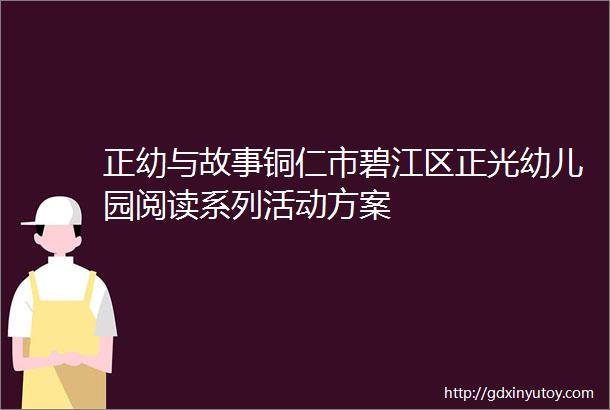 正幼与故事铜仁市碧江区正光幼儿园阅读系列活动方案