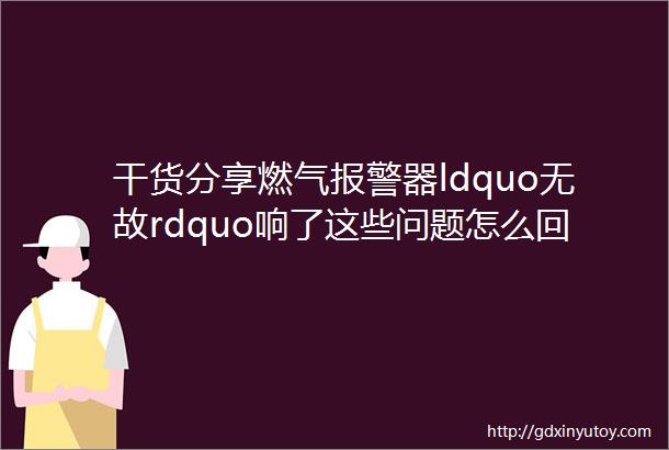 干货分享燃气报警器ldquo无故rdquo响了这些问题怎么回事