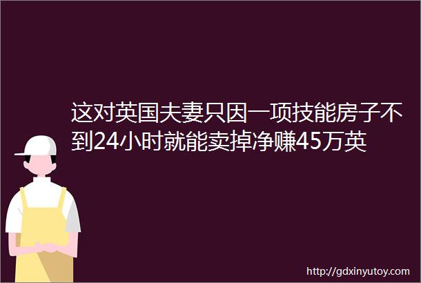 这对英国夫妻只因一项技能房子不到24小时就能卖掉净赚45万英镑