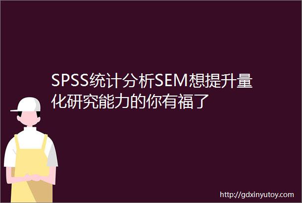 SPSS统计分析SEM想提升量化研究能力的你有福了