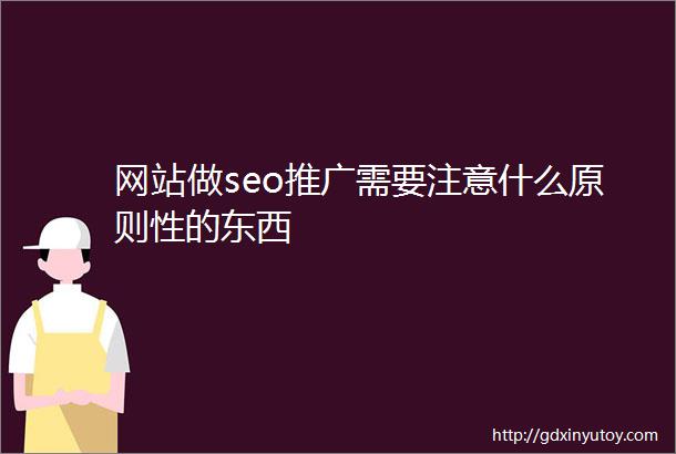 网站做seo推广需要注意什么原则性的东西