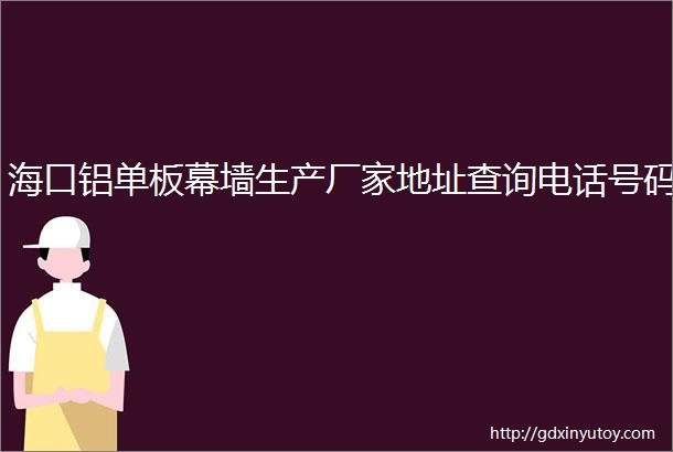 海口铝单板幕墙生产厂家地址查询电话号码