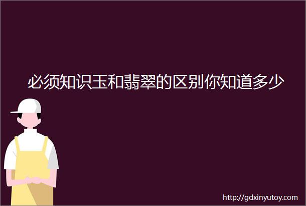 必须知识玉和翡翠的区别你知道多少