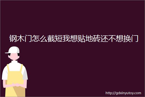 钢木门怎么截短我想贴地砖还不想换门