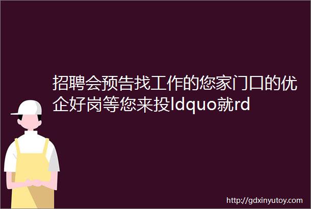 招聘会预告找工作的您家门口的优企好岗等您来投ldquo就rdquo在今夏