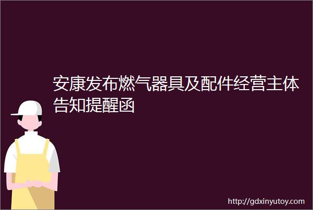 安康发布燃气器具及配件经营主体告知提醒函