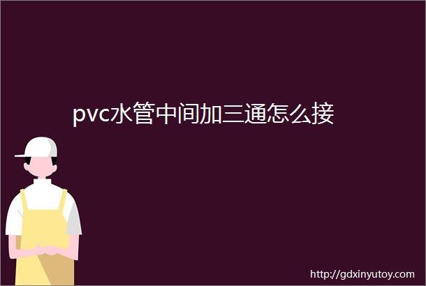 pvc水管中间加三通怎么接