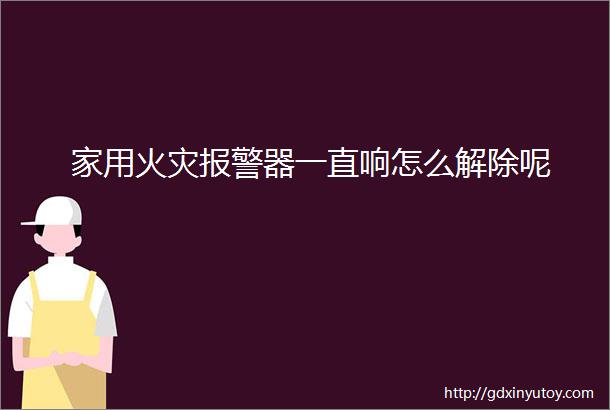 家用火灾报警器一直响怎么解除呢