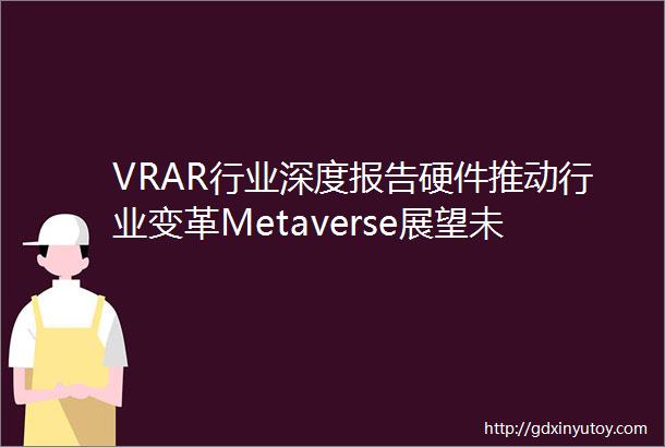 VRAR行业深度报告硬件推动行业变革Metaverse展望未来