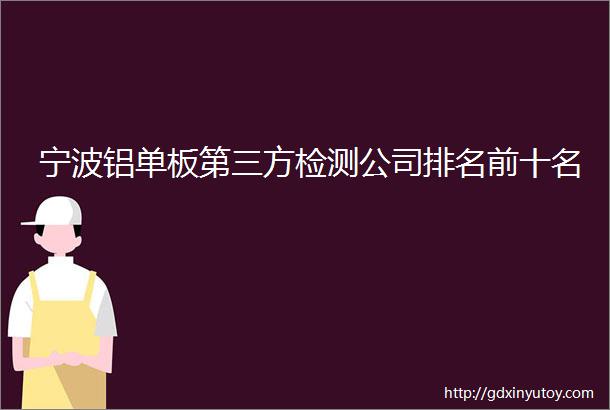 宁波铝单板第三方检测公司排名前十名