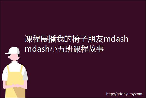 课程展播我的椅子朋友mdashmdash小五班课程故事