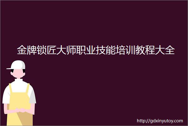 金牌锁匠大师职业技能培训教程大全