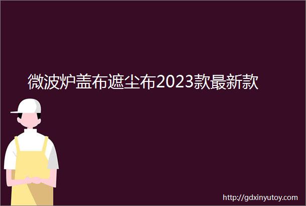 微波炉盖布遮尘布2023款最新款