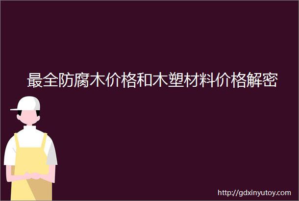 最全防腐木价格和木塑材料价格解密