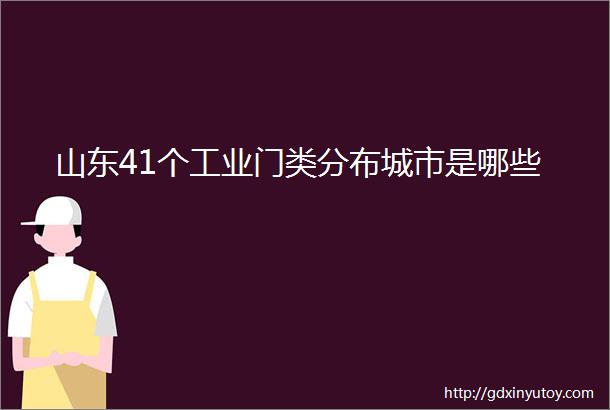 山东41个工业门类分布城市是哪些