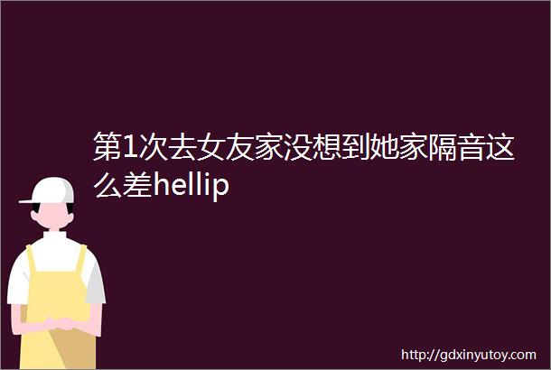 第1次去女友家没想到她家隔音这么差hellip