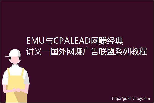 EMU与CPALEAD网赚经典讲义一国外网赚广告联盟系列教程