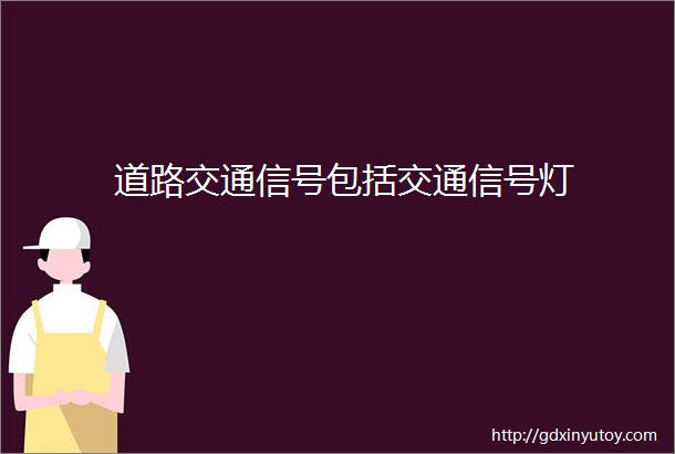 道路交通信号包括交通信号灯