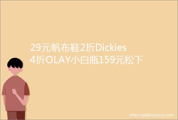 29元帆布鞋2折Dickies4折OLAY小白瓶159元松下剃须刀还有CPB麦片蛋黄酥等好价