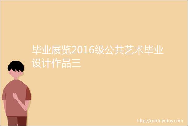 毕业展览2016级公共艺术毕业设计作品三