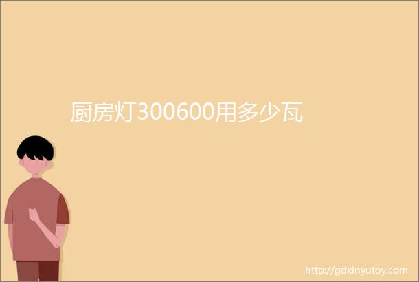 厨房灯300600用多少瓦