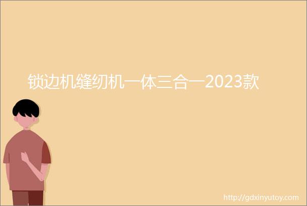 锁边机缝纫机一体三合一2023款