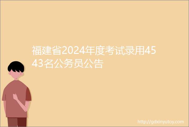 福建省2024年度考试录用4543名公务员公告