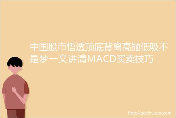 中国股市悟透顶底背离高抛低吸不是梦一文讲清MACD买卖技巧