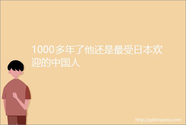 1000多年了他还是最受日本欢迎的中国人