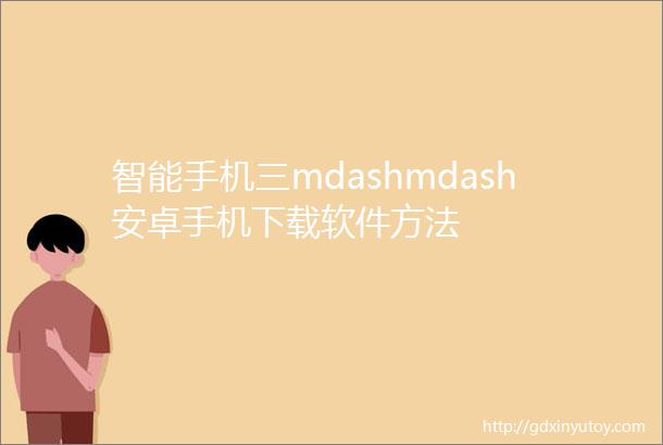 智能手机三mdashmdash安卓手机下载软件方法