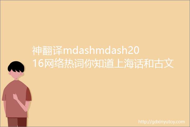 神翻译mdashmdash2016网络热词你知道上海话和古文怎么说吗