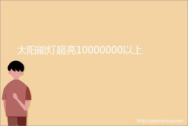 太阳能灯超亮10000000以上