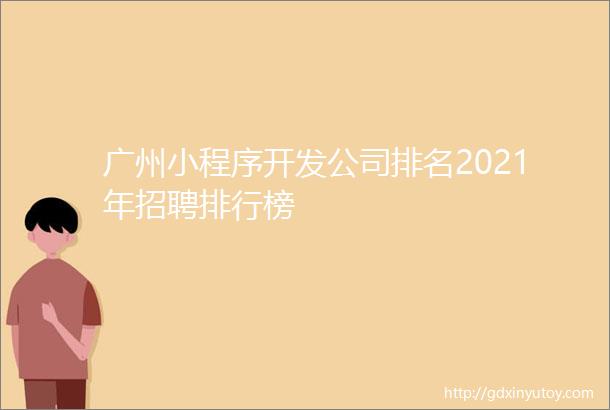 广州小程序开发公司排名2021年招聘排行榜