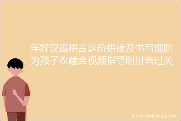 学好汉语拼音这份拼读及书写规则为孩子收藏含视频指导附拼音过关练习