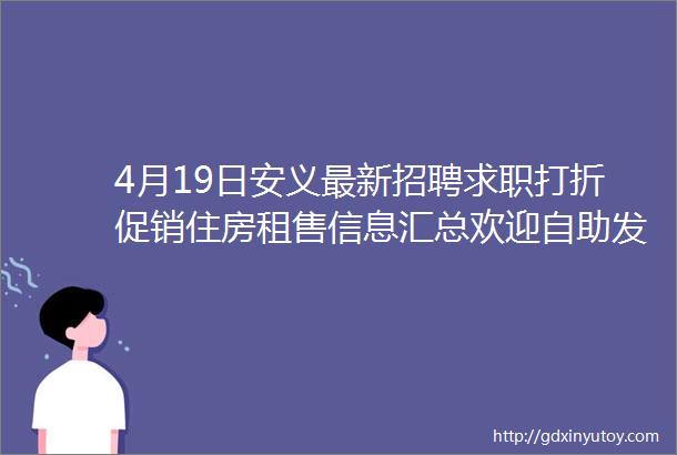 4月19日安义最新招聘求职打折促销住房租售信息汇总欢迎自助发布