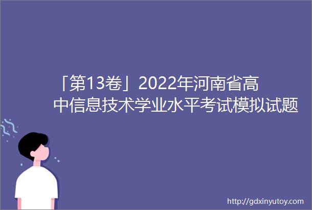 「第13卷」2022年河南省高中信息技术学业水平考试模拟试题解析