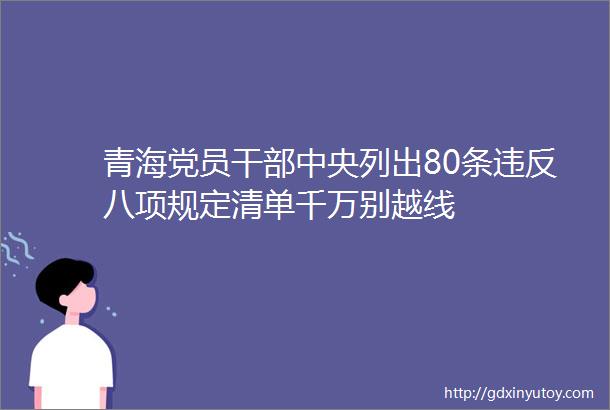 青海党员干部中央列出80条违反八项规定清单千万别越线
